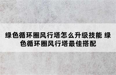 绿色循环圈风行塔怎么升级技能 绿色循环圈风行塔最佳搭配